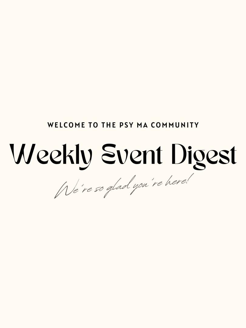 Welcome to the PSY MA Community Weekly Event Digest. We're glad you're here!